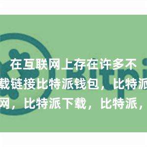 在互联网上存在许多不安全的下载链接比特派钱包，比特派官网，比特派下载，比特派，比特派虚拟钱包