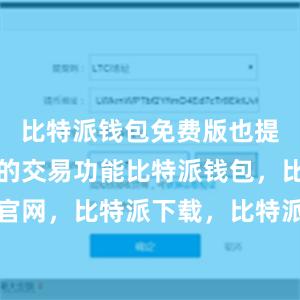 比特派钱包免费版也提供了便捷的交易功能比特派钱包，比特派官网，比特派下载，比特派，比特派虚拟钱包