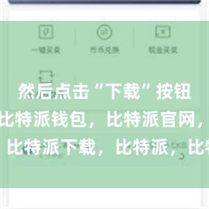 然后点击“下载”按钮进行安装比特派钱包，比特派官网，比特派下载，比特派，比特派虚拟钱包