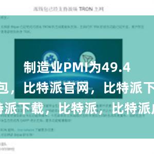 制造业PMI为49.4%比特派钱包，比特派官网，比特派下载，比特派，比特派虚拟钱包